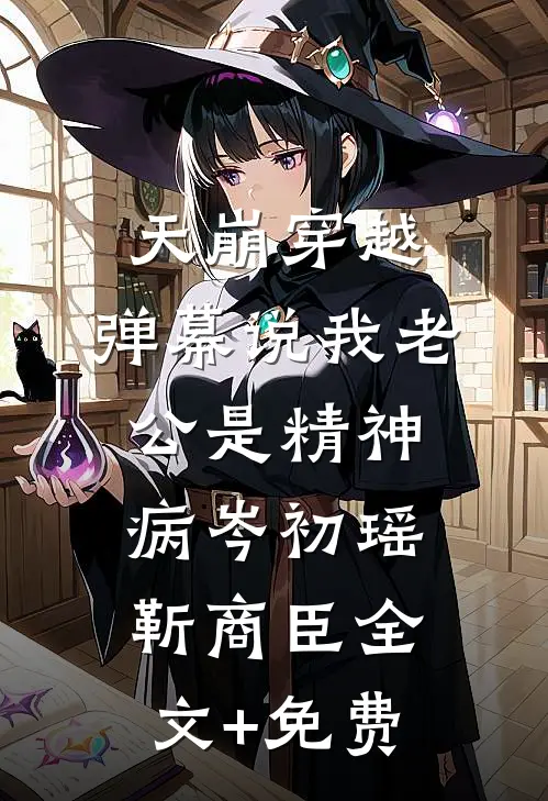 天崩穿越，弹幕说我老公是精神病岑初瑶靳商臣全文+免费