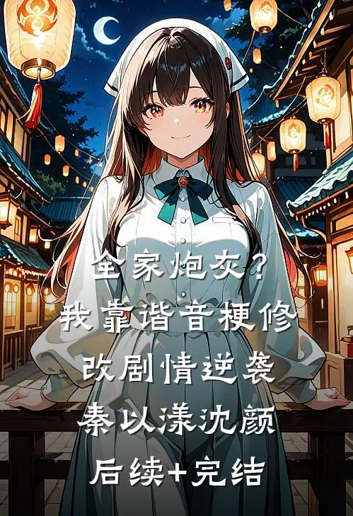 全家炮灰？我靠谐音梗修改剧情逆袭秦以漾沈颜后续+完结