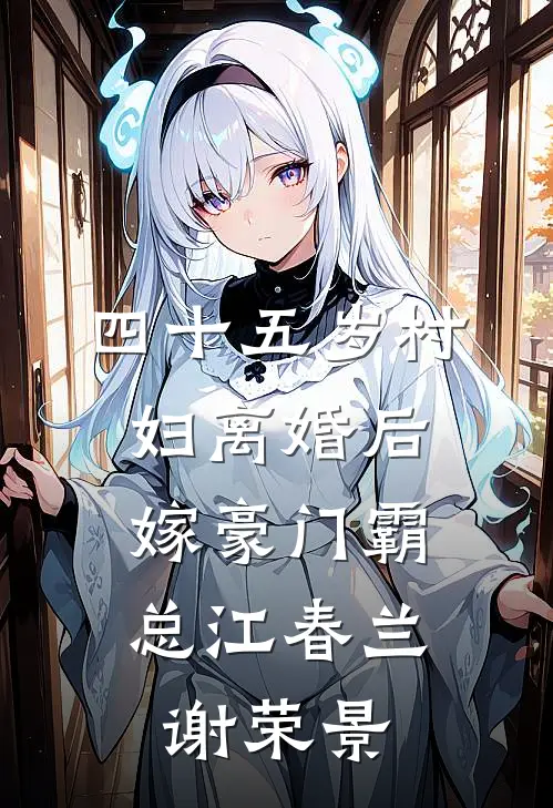 四十五岁村妇离婚后，嫁豪门霸总江春兰谢荣景