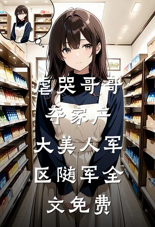 虐哭哥哥夺家产，大美人军区随军全文免费