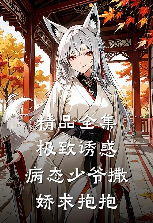 精品全集极致诱惑：病态少爷撒娇求抱抱