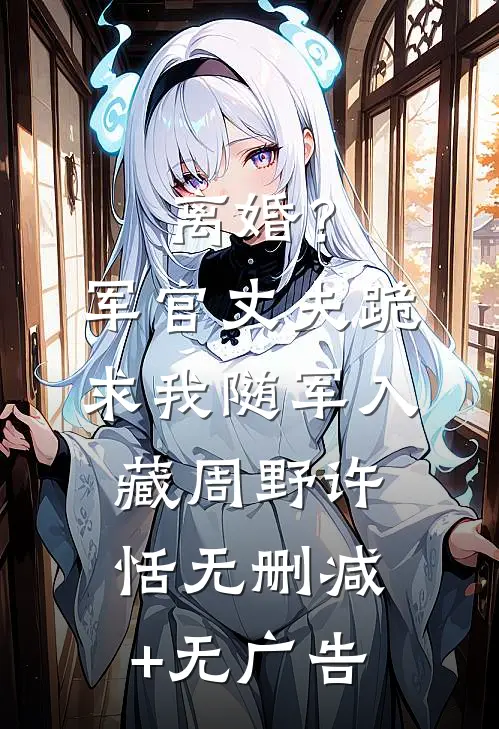 离婚？军官丈夫跪求我随军入藏周野许恬无删减+无广告
