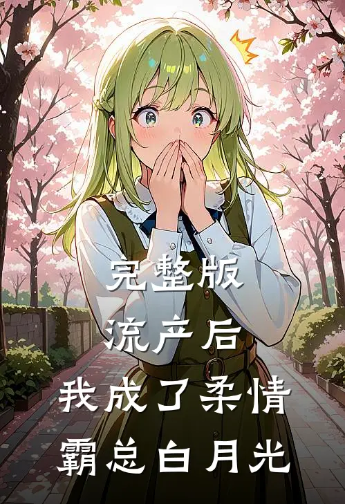 完整版流产后，我成了柔情霸总白月光