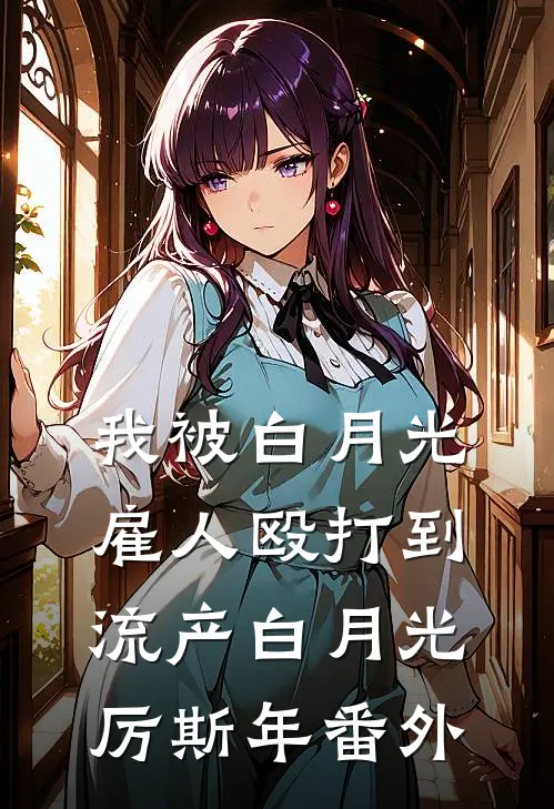 我被白月光雇人殴打到流产白月光厉斯年番外