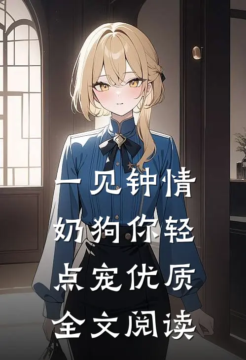 一见钟情，奶狗你轻点宠优质全文阅读