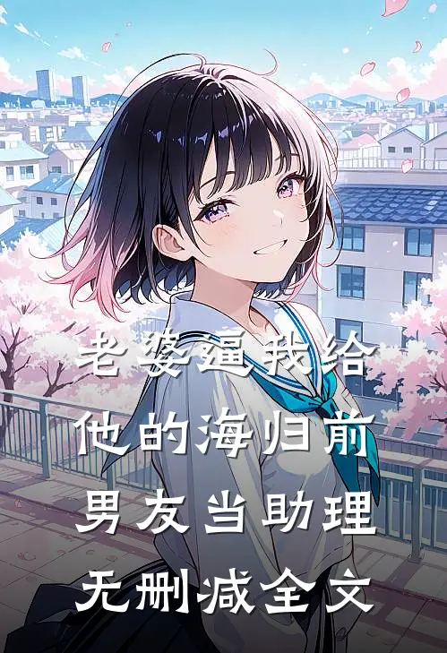 老婆逼我给他的海归前男友当助理无删减全文