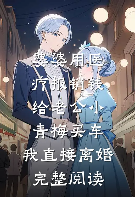 婆婆用医疗报销钱给老公小青梅买车，我直接离婚完整阅读