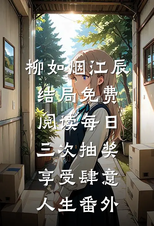 柳如烟江辰结局免费阅读每日三次抽奖，享受肆意人生番外