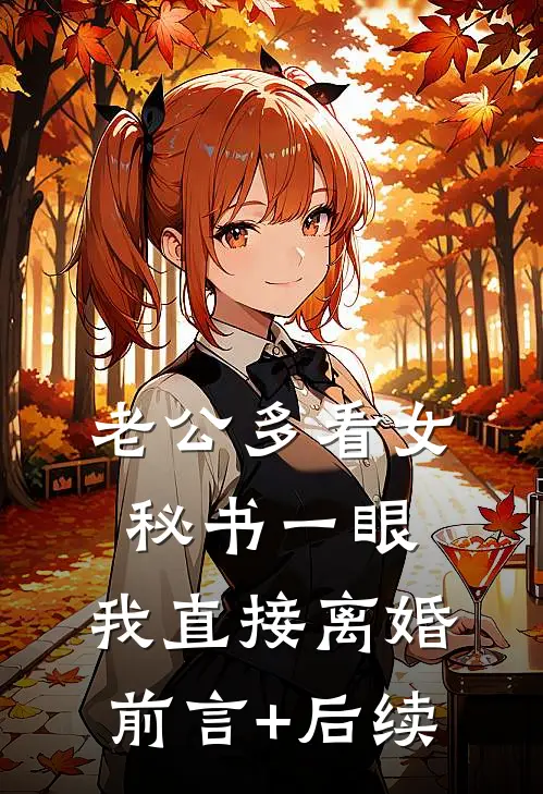 老公多看女秘书一眼，我直接离婚前言+后续
