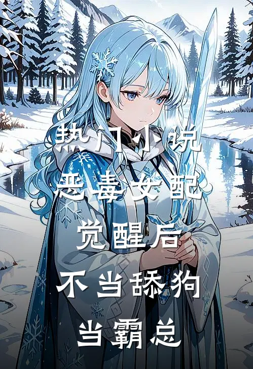 热门小说恶毒女配觉醒后，不当舔狗当霸总