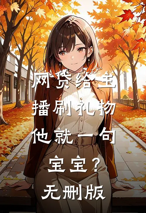 网贷给主播刷礼物，他就一句宝宝？无删版
