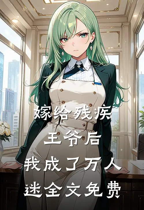 嫁给残疾王爷后，我成了万人迷全文免费