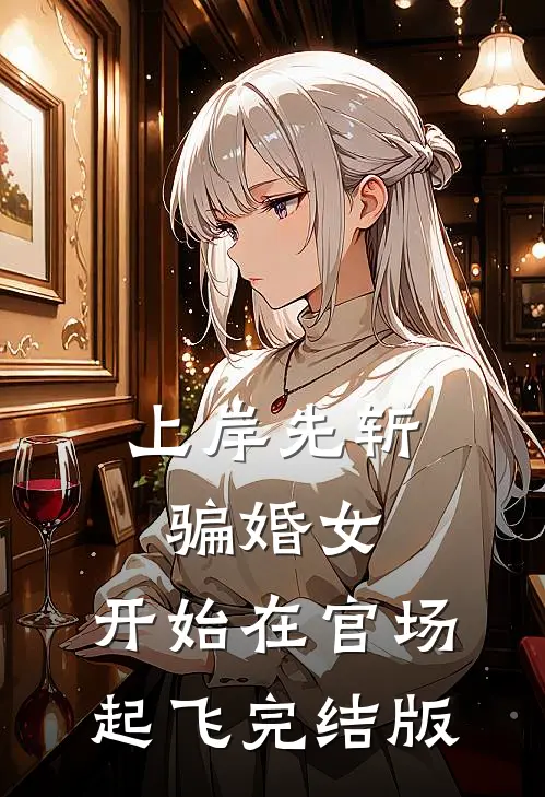 上岸先斩骗婚女，开始在官场起飞完结版