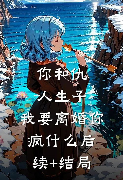你和仇人生子，我要离婚你疯什么后续+结局