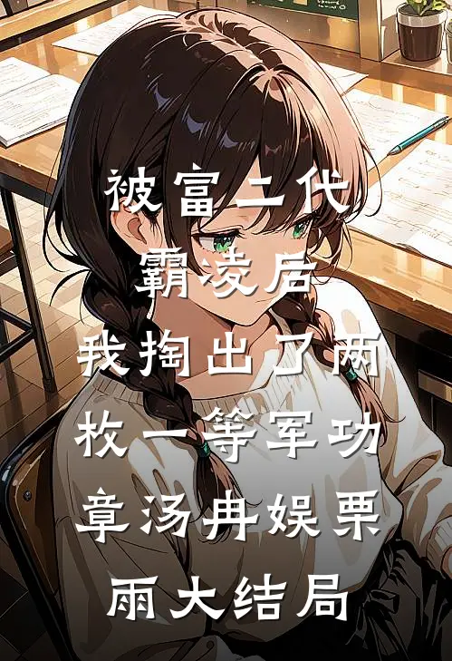被富二代霸凌后，我掏出了两枚一等军功章汤冉娱栗雨大结局