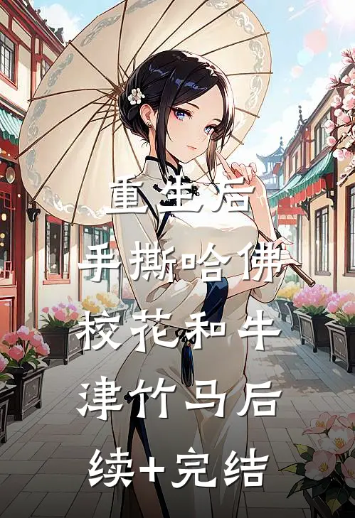 重生后，手撕哈佛校花和牛津竹马后续+完结