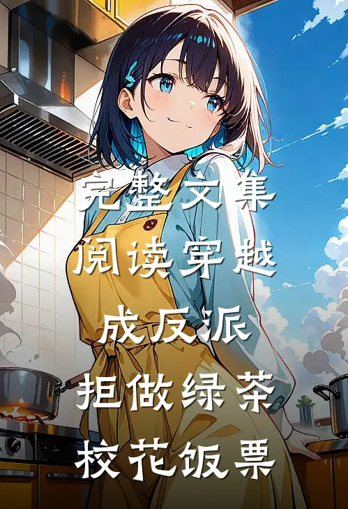 完整文集阅读穿越成反派，拒做绿茶校花饭票