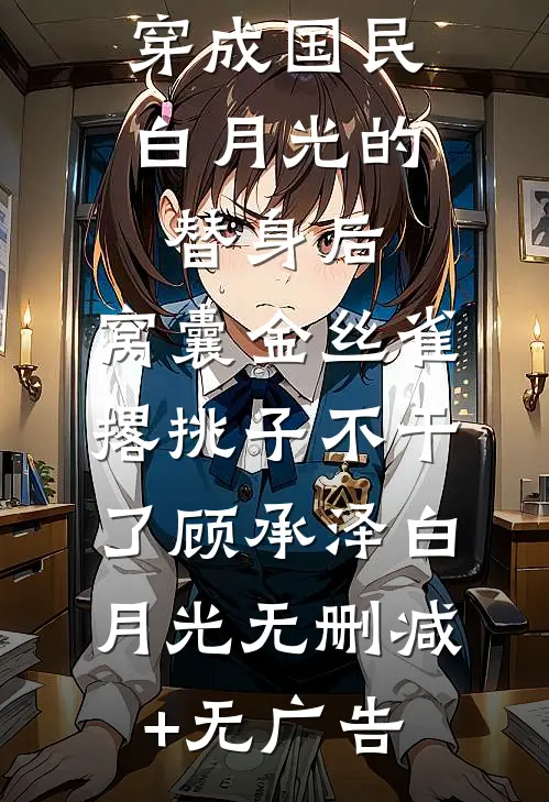 穿成国民白月光的替身后，窝囊金丝雀撂挑子不干了顾承泽白月光无删减+无广告