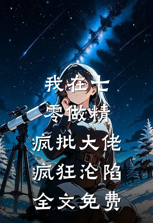 我在七零做精，疯批大佬疯狂沦陷全文免费
