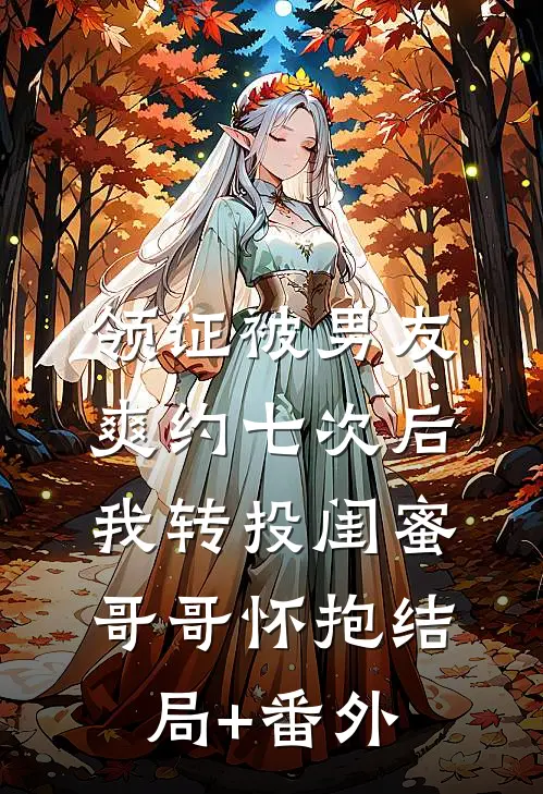 领证被男友爽约七次后，我转投闺蜜哥哥怀抱结局+番外