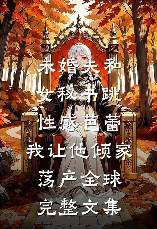 未婚夫和女秘书跳性感芭蕾，我让他倾家荡产全球完整文集