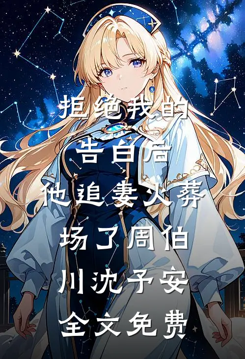 拒绝我的告白后，他追妻火葬场了周伯川沈予安全文免费