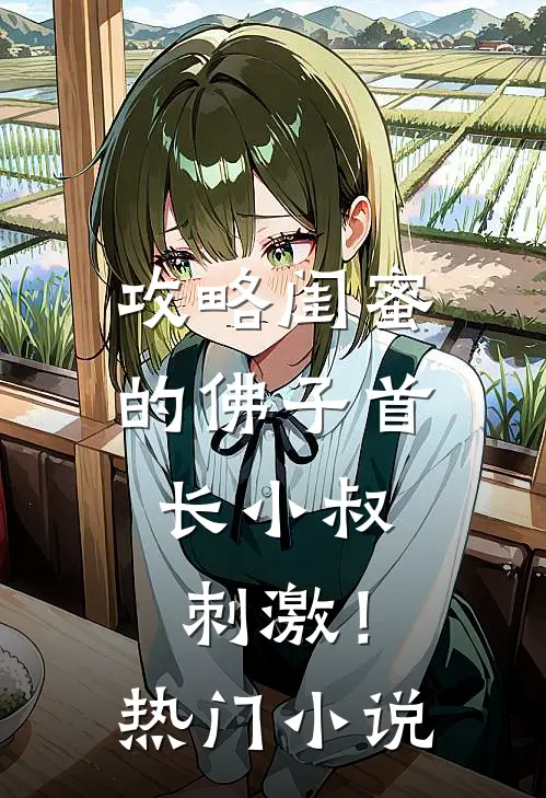 攻略闺蜜的佛子首长小叔，刺激！热门小说