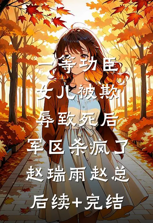 一等功臣女儿被欺辱致死后，军区杀疯了赵瑞雨赵总后续+完结