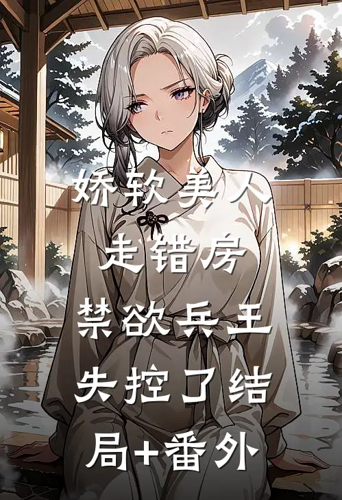 娇软美人走错房，禁欲兵王失控了结局+番外