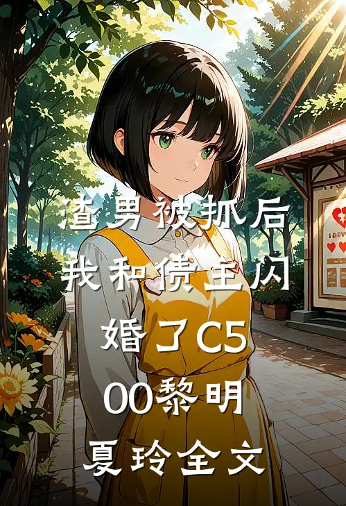 渣男被抓后，我和债主闪婚了C500黎明夏玲全文