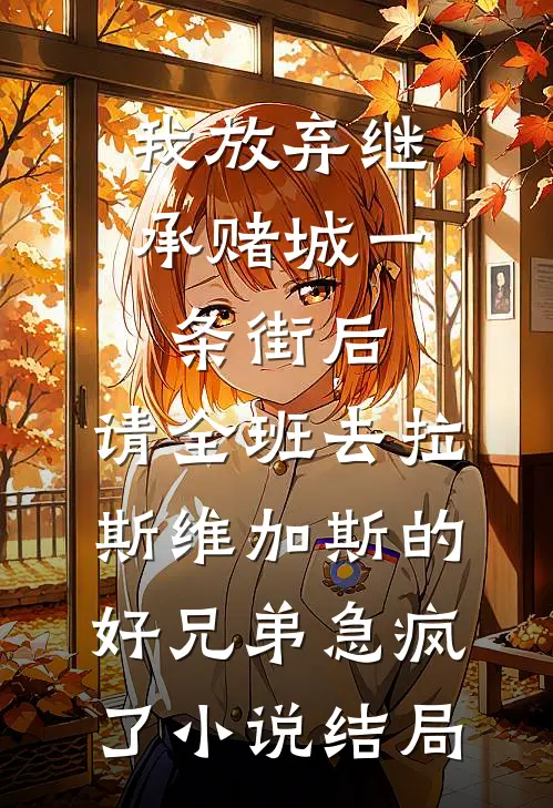 我放弃继承赌城一条街后，请全班去拉斯维加斯的好兄弟急疯了小说结局