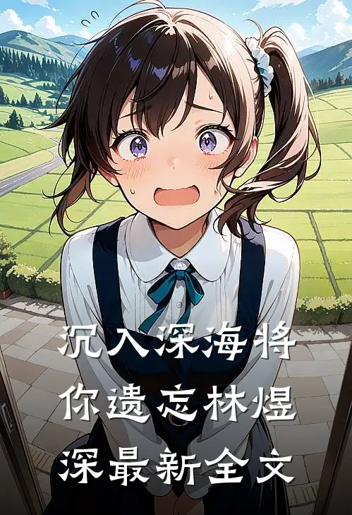 沉入深海将你遗忘林煜深最新全文