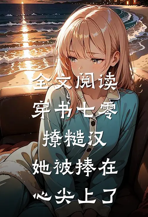 全文阅读穿书七零撩糙汉，她被捧在心尖上了