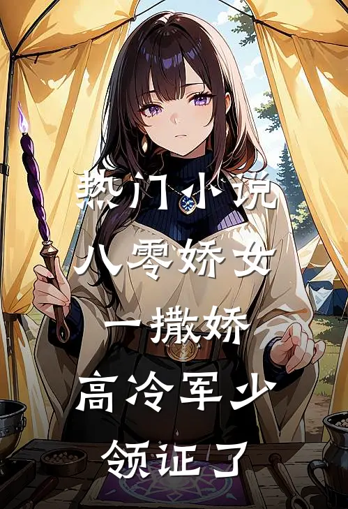 热门小说八零娇女一撒娇，高冷军少领证了