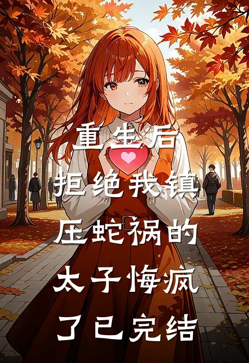 重生后，拒绝我镇压蛇祸的太子悔疯了已完结