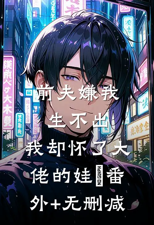 前夫嫌我生不出，我却怀了大佬的娃​番外+无删减