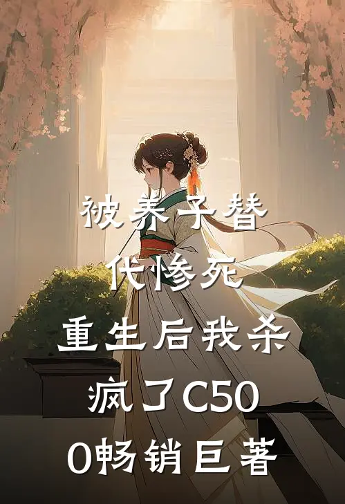 被养子替代惨死，重生后我杀疯了C500畅销巨著