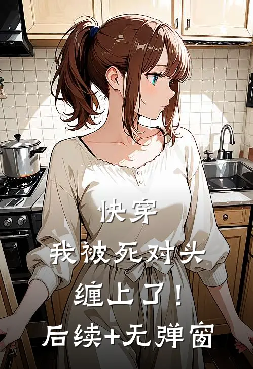 快穿：我被死对头缠上了！后续+无弹窗