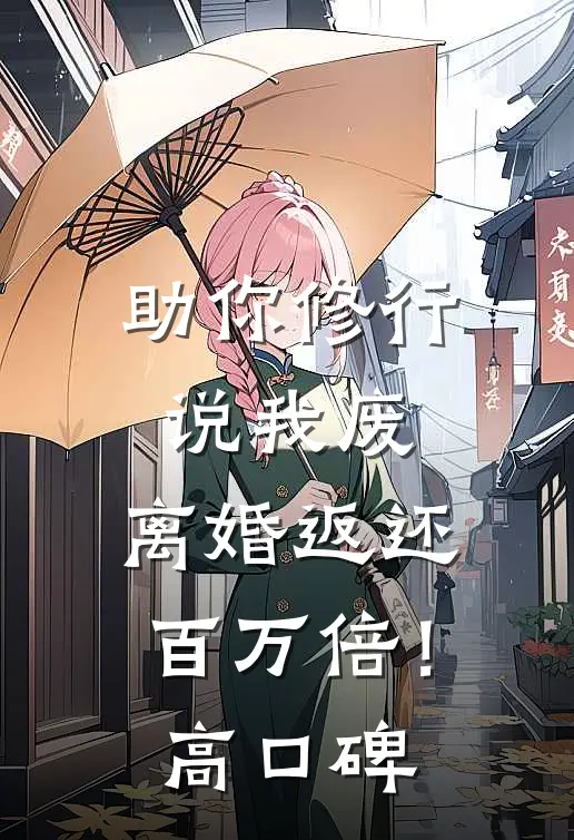 助你修行说我废，离婚返还百万倍！高口碑