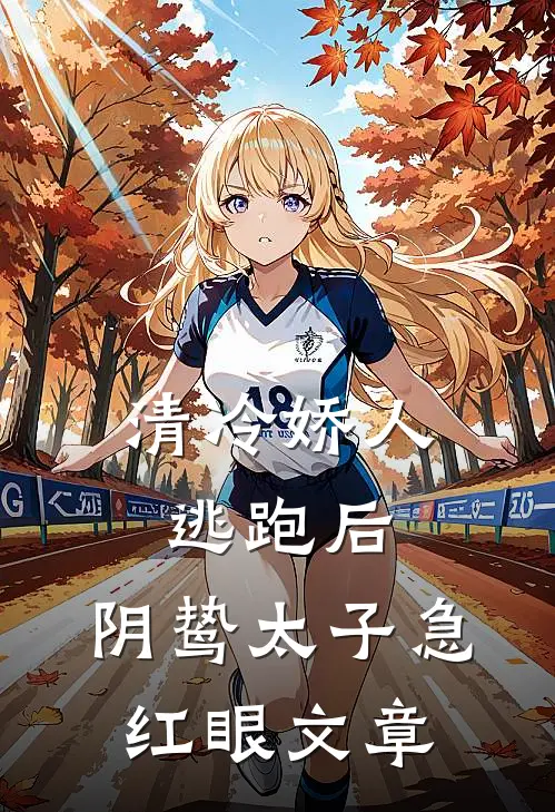 清冷娇人逃跑后，阴鸷太子急红眼文章