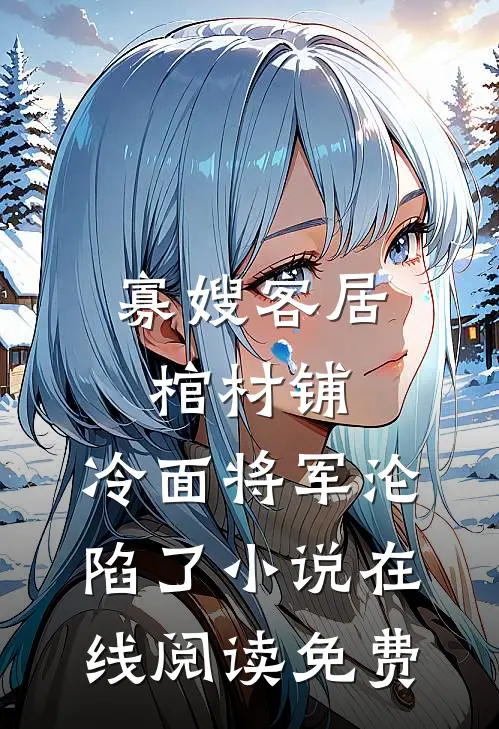 寡嫂客居棺材铺，冷面将军沦陷了小说在线阅读免费