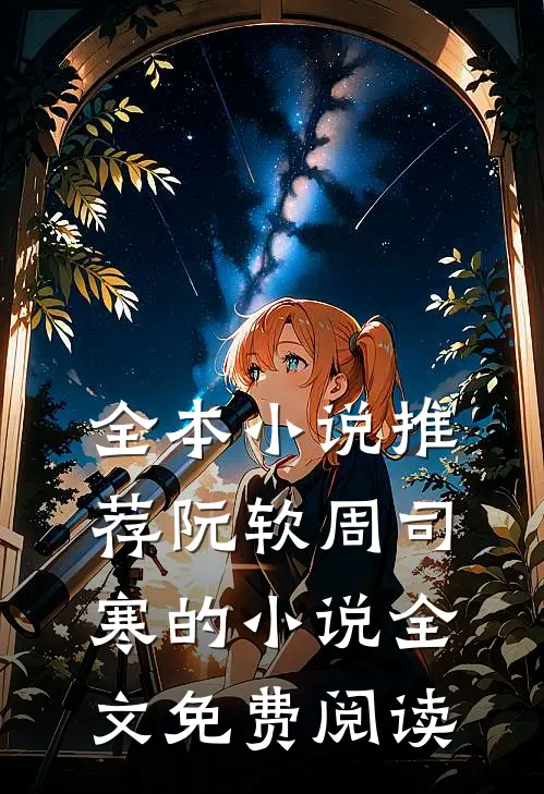 全本小说推荐阮软周司寒的小说全文免费阅读