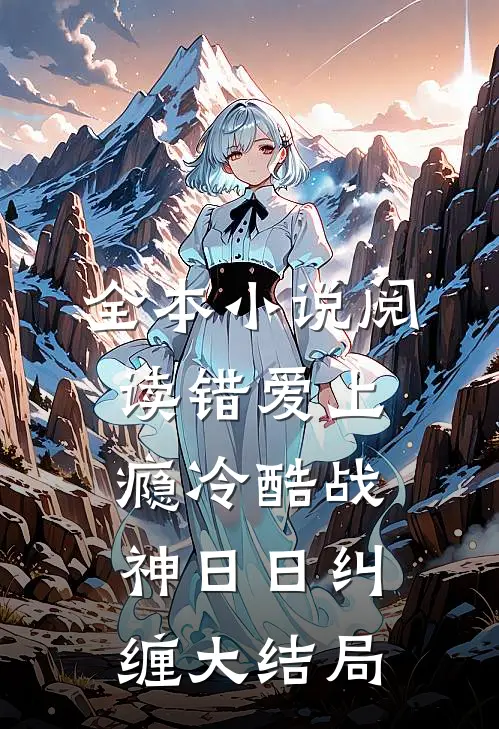 全本小说阅读错爱上瘾 冷酷战神日日纠缠大结局