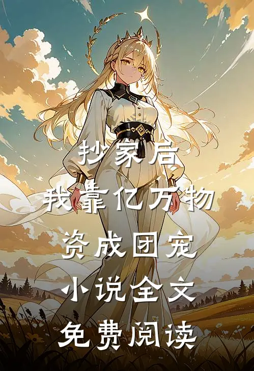 抄家后，我靠亿万物资成团宠小说全文免费阅读