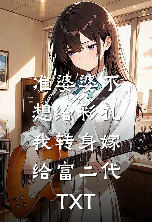 准婆婆不想给彩礼，我转身嫁给富二代TXT