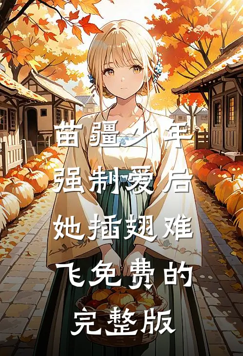 苗疆少年强制爱后，她插翅难飞免费的完整版