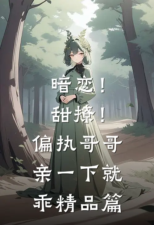 暗恋！甜撩！偏执哥哥亲一下就乖精品篇