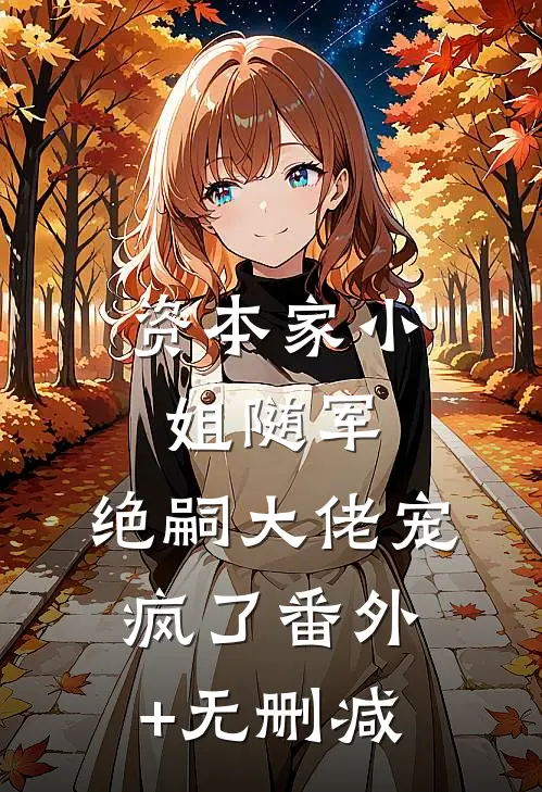 资本家小姐随军，绝嗣大佬宠疯了番外+无删减