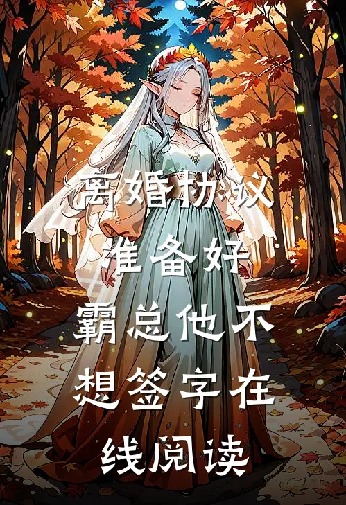 离婚协议准备好，霸总他不想签字在线阅读