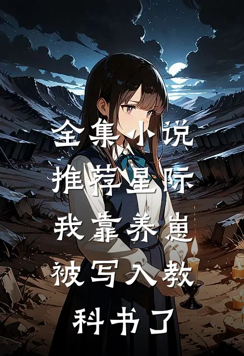 全集小说推荐星际：我靠养崽被写入教科书了